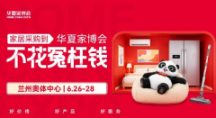 兰州华夏家博会即将盛装启幕，一站购齐享品质保障